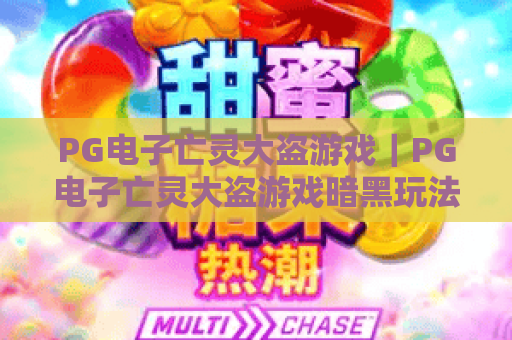 PG电子亡灵大盗游戏｜PG电子亡灵大盗游戏暗黑玩法揭秘｜PG电子亡灵大盗游戏新手高分进阶指南