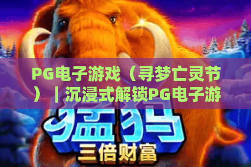 PG电子游戏（寻梦亡灵节）｜沉浸式解锁PG电子游戏（寻梦亡灵节）：2026年专属玩法&隐藏彩蛋｜PG电子游戏（寻梦亡灵节）新手快速上手攻略