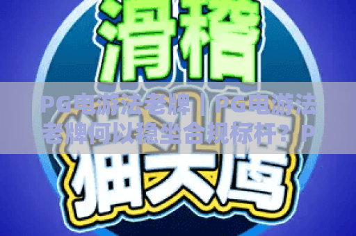 PG电游法老牌｜PG电游法老牌何以稳坐合规标杆？PG电游法老牌的长期制胜秘诀