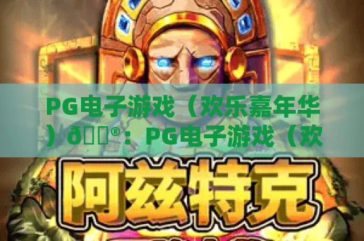 PG电子游戏（欢乐嘉年华）🎮：PG电子游戏（欢乐嘉年华）核心玩法揭秘，PG电子游戏（欢乐嘉年华）新手进阶攻略