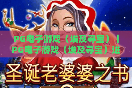 PG电子游戏（埃及寻宝）｜PG电子游戏（埃及寻宝）进阶攻略：探秘法老秘境｜PG电子游戏（埃及寻宝）2026全新玩法解析