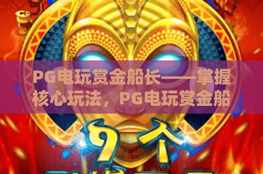 PG电玩赏金船长——掌握核心玩法，PG电玩赏金船长让您赢在2026！