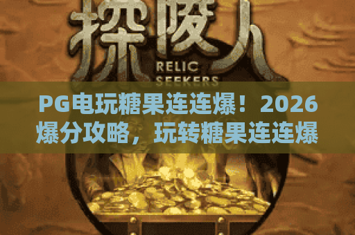 PG电玩糖果连连爆！2026爆分攻略，玩转糖果连连爆的三大秘诀