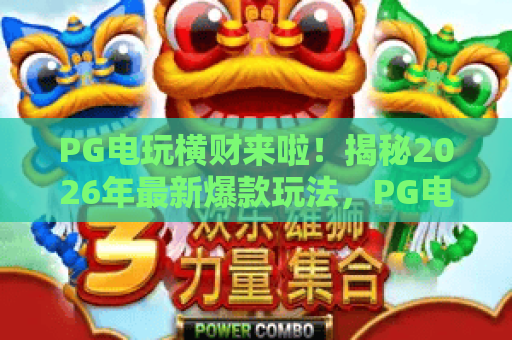 PG电玩横财来啦！揭秘2026年最新爆款玩法，PG电玩横财来啦助你轻松赚金币！