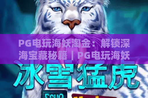 PG电玩海妖淘金：解锁深海宝藏秘籍｜PG电玩海妖淘金新手必玩攻略｜PG电玩海妖淘金玩法技巧全解析