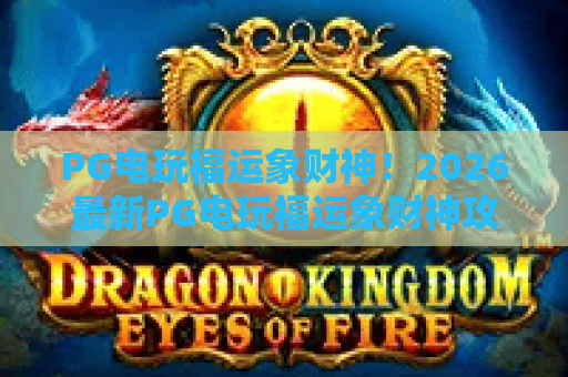 PG电玩福运象财神！2026最新PG电玩福运象财神攻略，必看福运象财神技巧！
