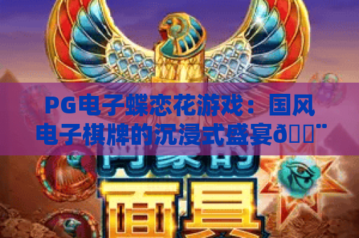 PG电子蝶恋花游戏：国风电子棋牌的沉浸式盛宴🎨，新手进阶全攻略｜PG电子蝶恋花游戏
