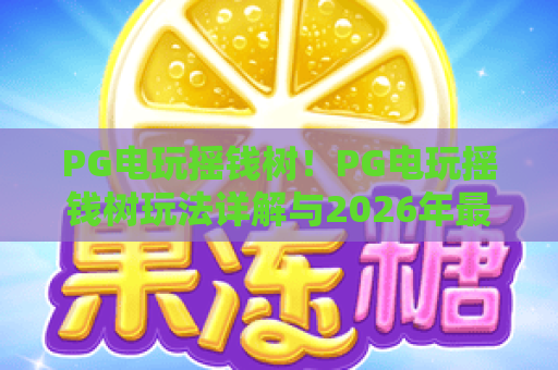 PG电玩摇钱树！PG电玩摇钱树玩法详解与2026年最新技巧，摇钱树怎么玩？