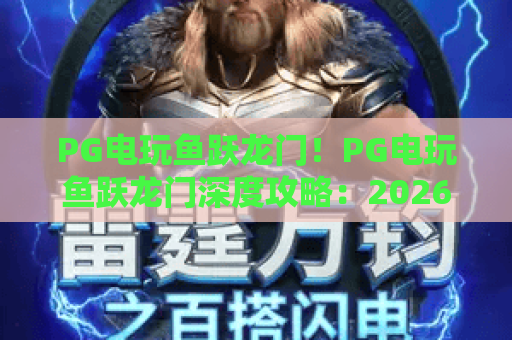 PG电玩鱼跃龙门！PG电玩鱼跃龙门深度攻略：2026年新手必看技巧与玩法解析