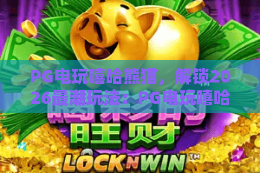 PG电玩嘻哈熊猫，解锁2026最潮玩法：PG电玩嘻哈熊猫进阶攻略与隐藏彩蛋