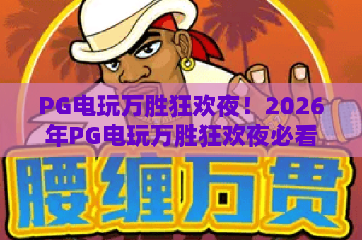 PG电玩万胜狂欢夜！2026年PG电玩万胜狂欢夜必看攻略？玩法与奖励全解析