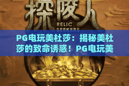 PG电玩美杜莎：揭秘美杜莎的致命诱惑！PG电玩美杜莎玩法深度解析与2026年最新攻略