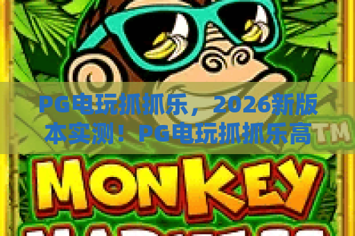 PG电玩抓抓乐，2026新版本实测！PG电玩抓抓乐高阶技巧与PG电玩抓抓乐隐藏玩法