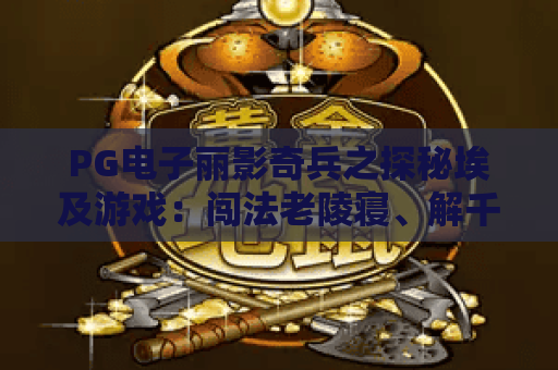PG电子丽影奇兵之探秘埃及游戏：闯法老陵寝、解千年机关，沉浸式宝藏冒险玩法全解析！PG电子丽影奇兵之探秘埃及游戏