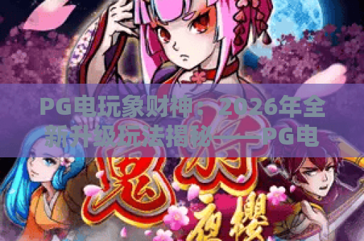 PG电玩象财神：2026年全新升级玩法揭秘——PG电玩象财神带你开启财富之门！
