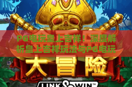 PG电玩皇上吉祥！深度解析皇上吉祥玩法与PG电玩平台优势，带你畅享2026年最新电玩体验