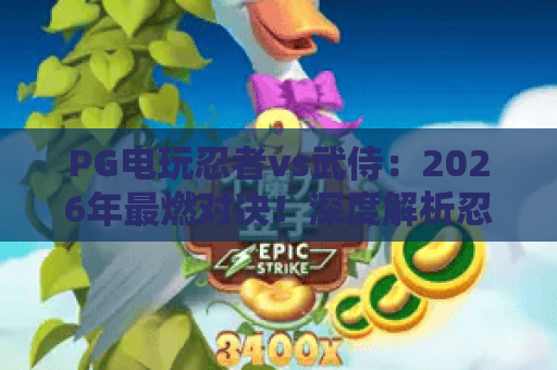 PG电玩忍者vs武侍：2026年最燃对决！深度解析忍者与武侍的制胜秘籍