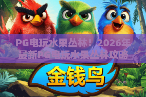 PG电玩水果丛林！2026年最新PG电玩水果丛林攻略与玩法解析，PG电玩水果丛林高手进阶
