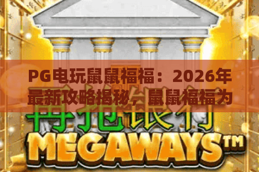 PG电玩鼠鼠福福：2026年最新攻略揭秘，鼠鼠福福为何成为PG电玩爆款？