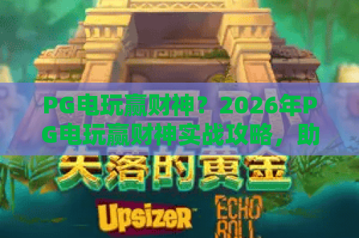 PG电玩赢财神？2026年PG电玩赢财神实战攻略，助你轻松赢财神！