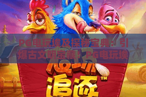PG电玩埃及探秘宝典：引爆古文明宝藏！PG电玩埃及探秘宝典玩法与攻略