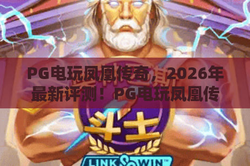 PG电玩凤凰传奇，2026年最新评测！PG电玩凤凰传奇玩法与中奖秘诀大公开