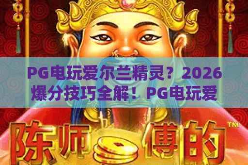 PG电玩爱尔兰精灵？2026爆分技巧全解！PG电玩爱尔兰精灵新手必看攻略