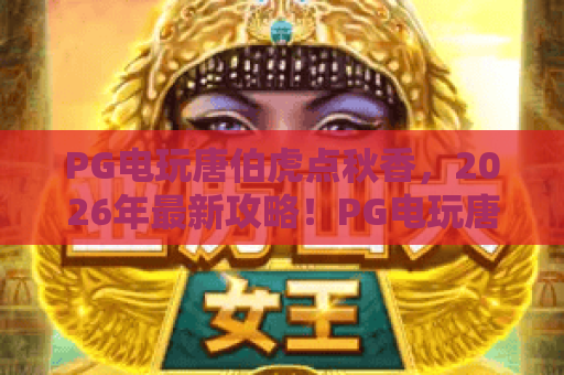 PG电玩唐伯虎点秋香，2026年最新攻略！PG电玩唐伯虎点秋香怎么玩才稳赢？