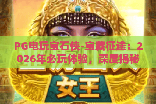 PG电玩宝石侠-宝藏征途：2026年必玩体验，深度揭秘宝藏征途的玩法与隐藏惊喜