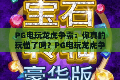 PG电玩龙虎争霸：你真的玩懂了吗？PG电玩龙虎争霸深度策略与实战指南