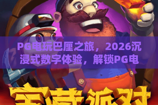 PG电玩巴厘之旅，2026沉浸式数字体验，解锁PG电玩巴厘之旅新玩法