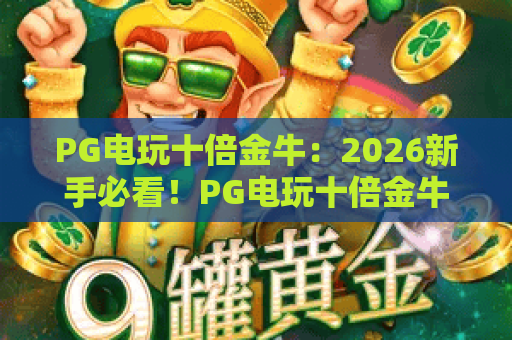 PG电玩十倍金牛：2026新手必看！PG电玩十倍金牛实战技巧与收益解析
