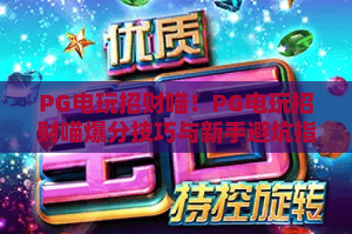 PG电玩招财喵！PG电玩招财喵爆分技巧与新手避坑指南（2026版）