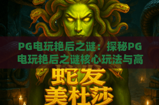 PG电玩艳后之谜：探秘PG电玩艳后之谜核心玩法与高分技巧，解析PG电玩艳后之谜的隐藏机制