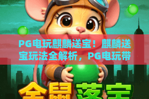 PG电玩麒麟送宝！麒麟送宝玩法全解析，PG电玩带你赢宝攻略