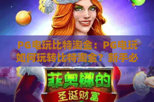 PG电玩比特淘金：PG电玩如何玩转比特淘金？新手必看攻略与PG电玩比特淘金实战技巧