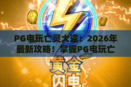 PG电玩亡灵大盗：2026年最新攻略！掌握PG电玩亡灵大盗的制胜技巧与玩法解析