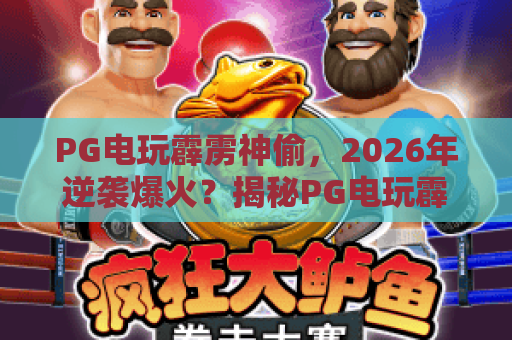 PG电玩霹雳神偷，2026年逆袭爆火？揭秘PG电玩霹雳神偷的高能玩法与进阶攻略
