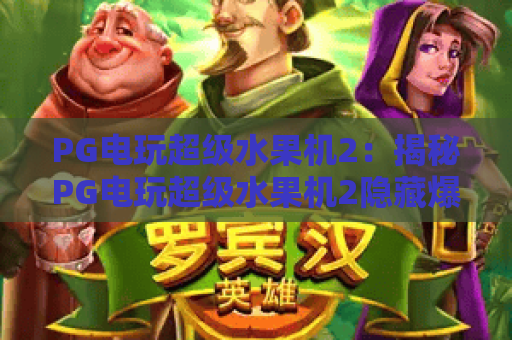PG电玩超级水果机2：揭秘PG电玩超级水果机2隐藏爆分机制，玩转PG电玩超级水果机2赢取2026专属惊喜福利