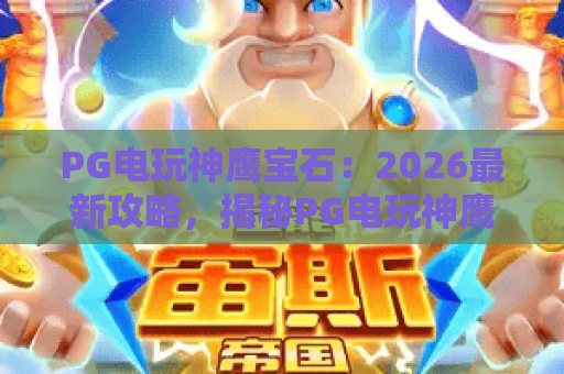 PG电玩神鹰宝石：2026最新攻略，揭秘PG电玩神鹰宝石玩法与高分技巧