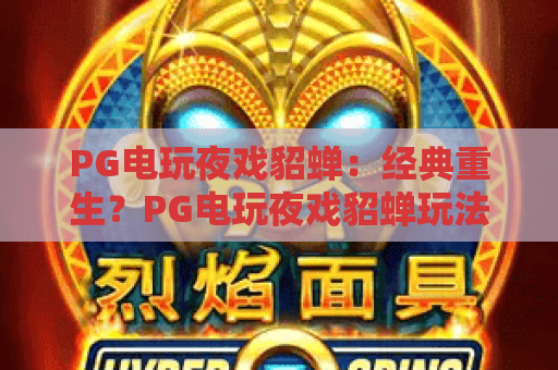 PG电玩夜戏貂蝉：经典重生？PG电玩夜戏貂蝉玩法与攻略全解析！