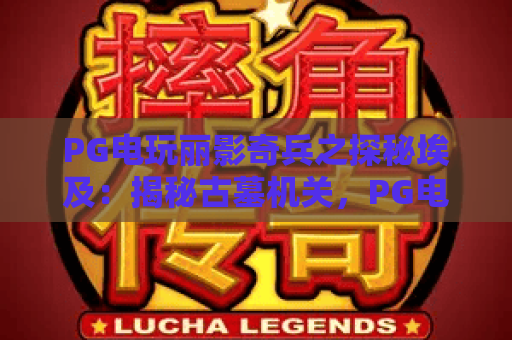 PG电玩丽影奇兵之探秘埃及：揭秘古墓机关，PG电玩丽影奇兵带你穿越法老秘境！