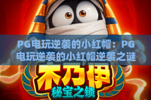 PG电玩逆袭的小红帽：PG电玩逆袭的小红帽逆袭之谜？PG电玩逆袭的小红帽实战攻略