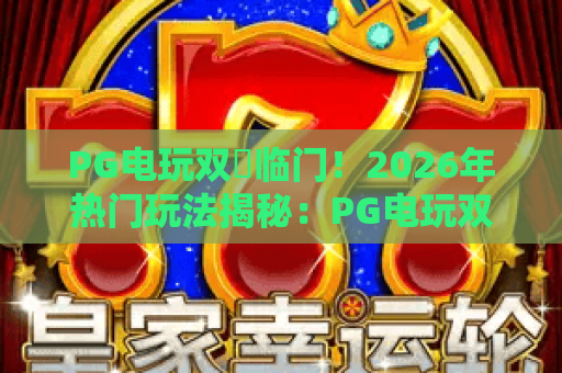 PG电玩双囍临门！2026年热门玩法揭秘：PG电玩双囍临门如何赢取双重惊喜？
