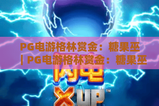 PG电游格林赏金：糖果巫｜PG电游格林赏金：糖果巫怎么玩？｜PG电游格林赏金：糖果巫2026专属福利揭秘