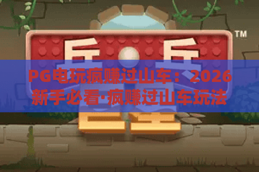 PG电玩疯赚过山车：2026新手必看·疯赚过山车玩法与收益攻略
