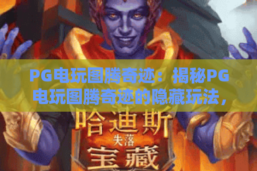 PG电玩图腾奇迹：揭秘PG电玩图腾奇迹的隐藏玩法，PG电玩图腾奇迹高手进阶指南！