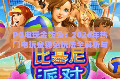 PG电玩金钱兔：2026年热门电玩金钱兔玩法全解析与PG电玩金钱兔实战技巧