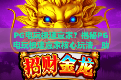 PG电玩极速赢家？揭秘PG电玩极速赢家核心玩法，助你成为PG电玩极速赢家！
