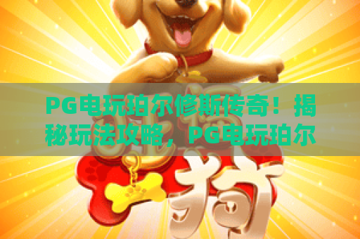 PG电玩珀尔修斯传奇！揭秘玩法攻略，PG电玩珀尔修斯传奇技巧与2026新趋势